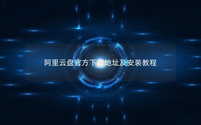 阿里云盘官方下载地址及安装教程