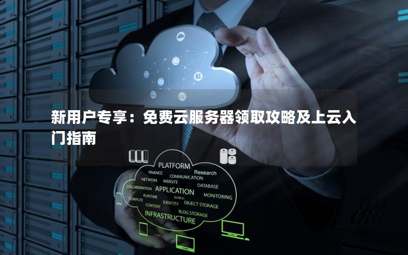新用户专享：免费云服务器领取攻略及上云入门指南