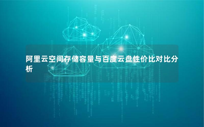 阿里云空间存储容量与百度云盘性价比对比分析
