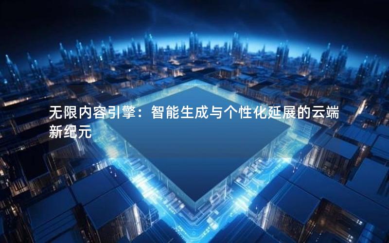 无限内容引擎：智能生成与个性化延展的云端新纪元