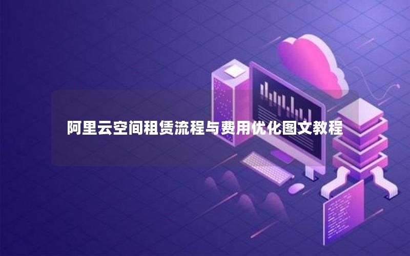 阿里云空间租赁流程与费用优化图文教程