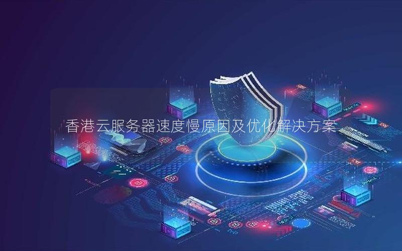 香港云服务器速度慢原因及优化解决方案