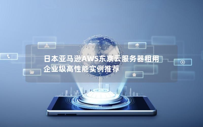 日本亚马逊AWS东京云服务器租用  企业级高性能实例推荐
