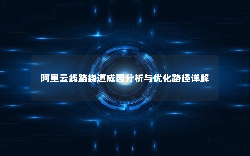 阿里云线路绕道成因分析与优化路径详解