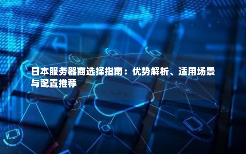 日本服务器商选择指南：优势解析、适用场景与配置推荐