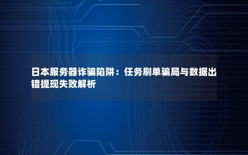 日本服务器诈骗陷阱：任务刷单骗局与数据出错提现失败解析