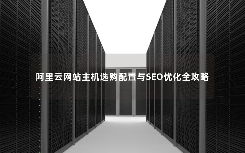 阿里云网站主机选购配置与SEO优化全攻略