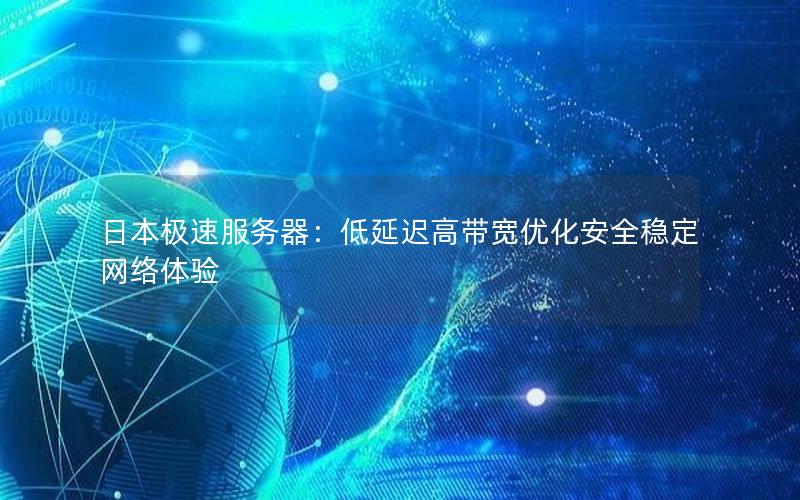 日本极速服务器：低延迟高带宽优化安全稳定网络体验