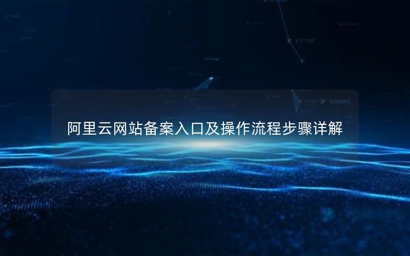 阿里云网站备案入口及操作流程步骤详解