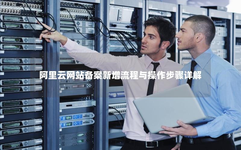 阿里云网站备案新增流程与操作步骤详解