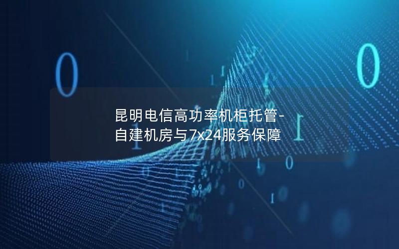 昆明电信高功率机柜托管-自建机房与7×24服务保障