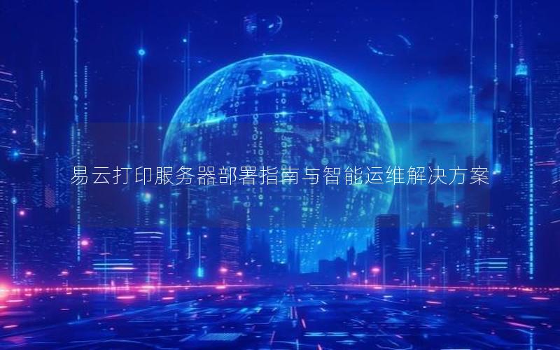 易云打印服务器部署指南与智能运维解决方案