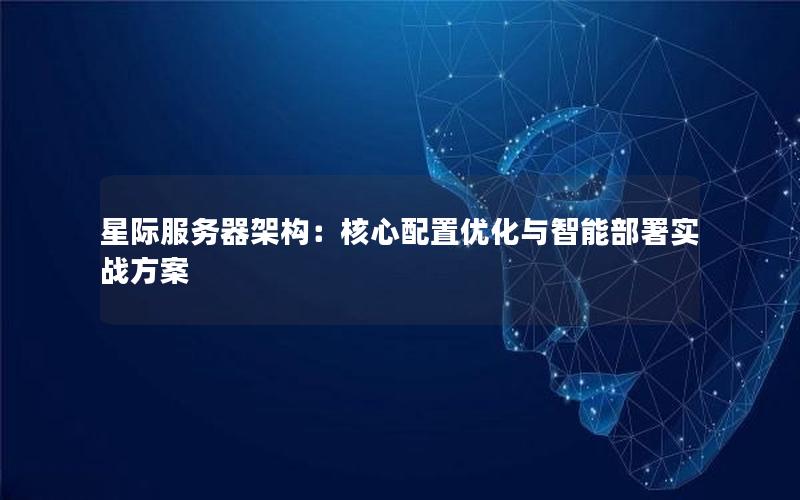 星际服务器架构：核心配置优化与智能部署实战方案