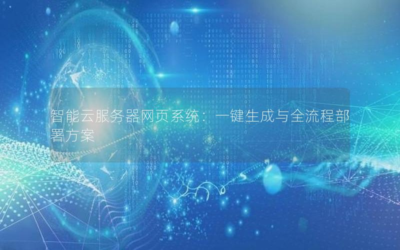 智能云服务器网页系统：一键生成与全流程部署方案