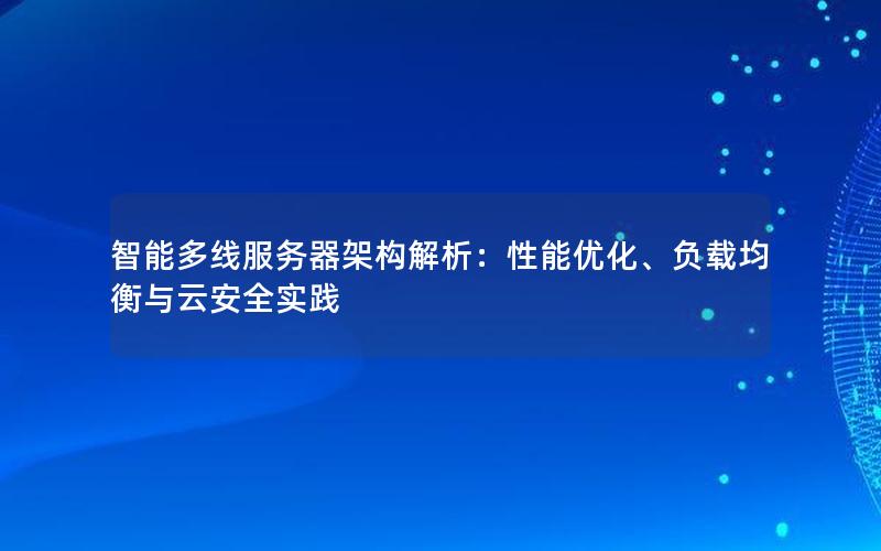 智能多线服务器架构解析：性能优化、负载均衡与云安全实践