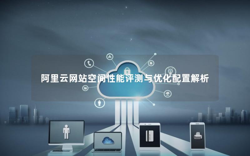 阿里云网站空间性能评测与优化配置解析