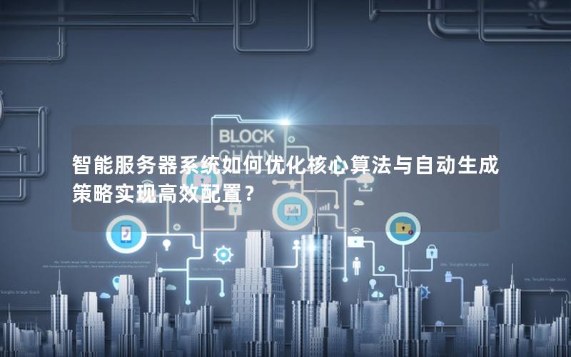 智能服务器系统如何优化核心算法与自动生成策略实现高效配置？