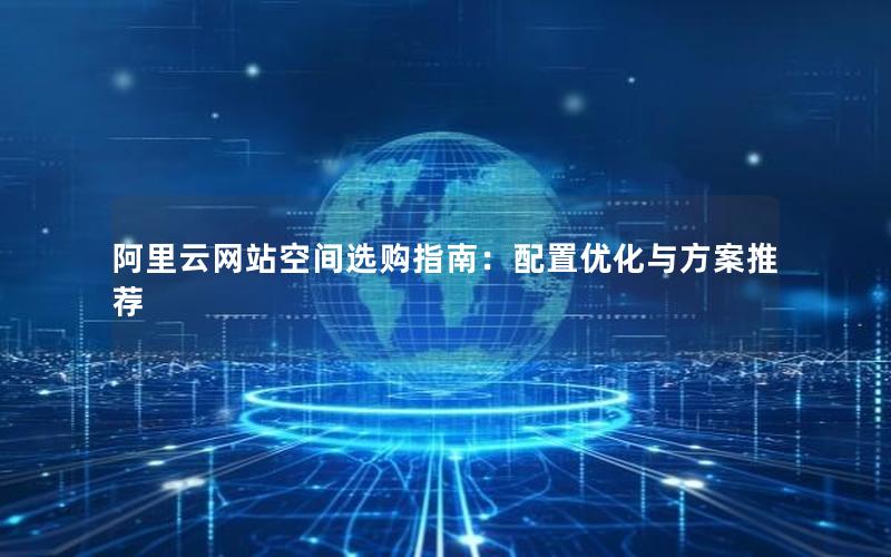 阿里云网站空间选购指南：配置优化与方案推荐