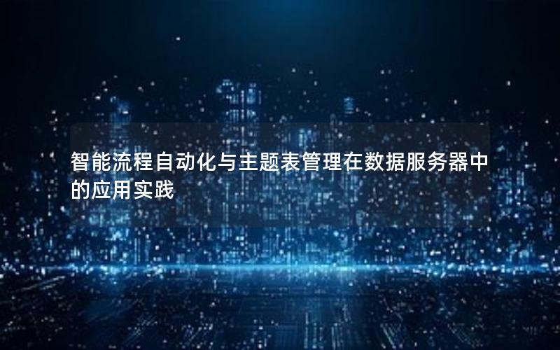 智能流程自动化与主题表管理在数据服务器中的应用实践