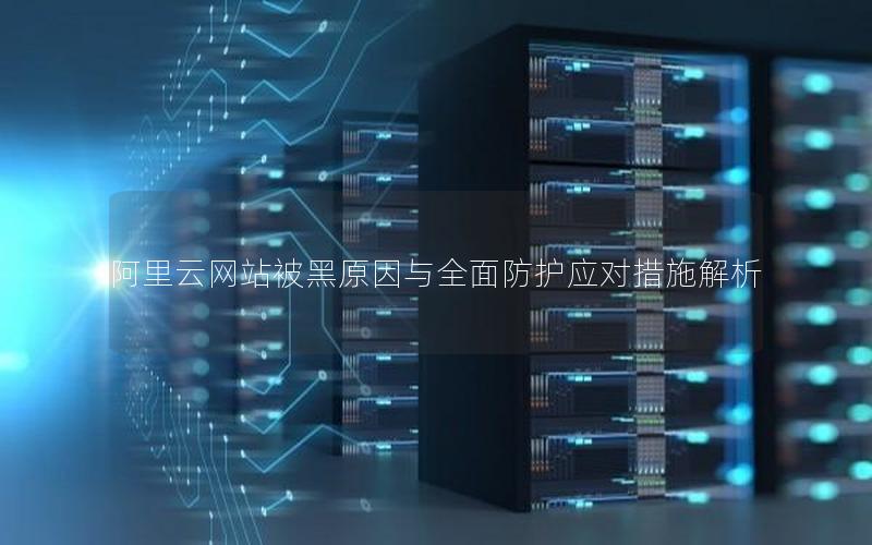 阿里云网站被黑原因与全面防护应对措施解析