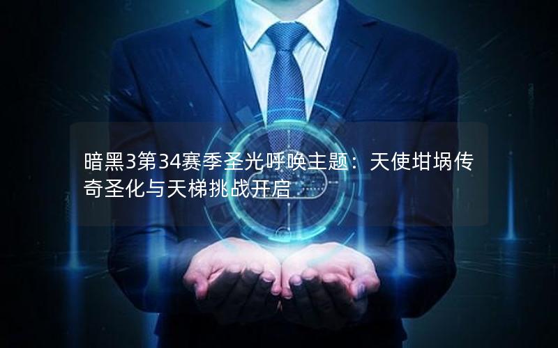 暗黑3第34赛季圣光呼唤主题：天使坩埚传奇圣化与天梯挑战开启