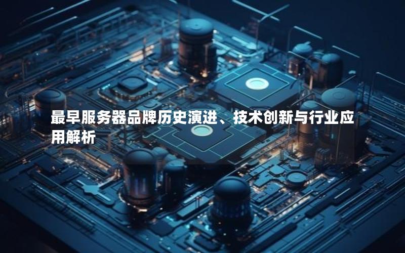 最早服务器品牌历史演进、技术创新与行业应用解析