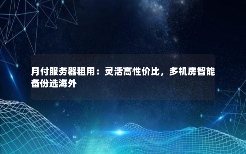 月付服务器租用：灵活高性价比，多机房智能备份选海外