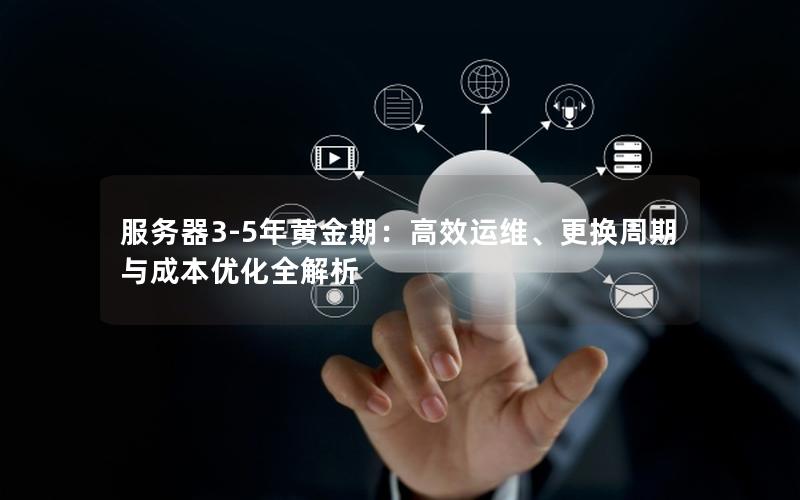 服务器3-5年黄金期：高效运维、更换周期与成本优化全解析