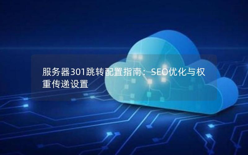 服务器301跳转配置指南：SEO优化与权重传递设置