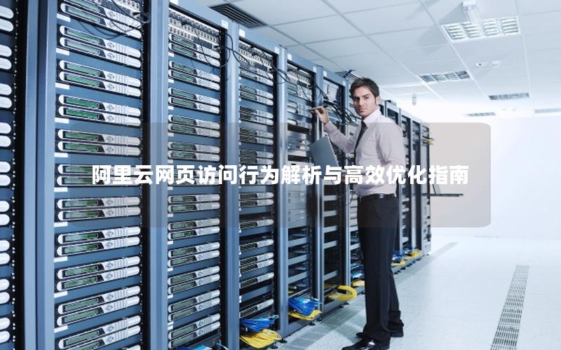 阿里云网页访问行为解析与高效优化指南