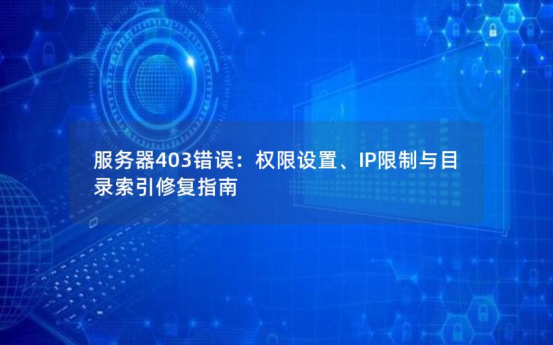 服务器403错误：权限设置、IP限制与目录索引修复指南