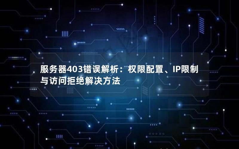服务器403错误解析：权限配置、IP限制与访问拒绝解决方法