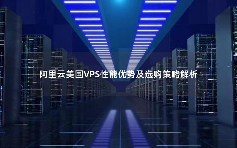 阿里云美国VPS性能优势及选购策略解析