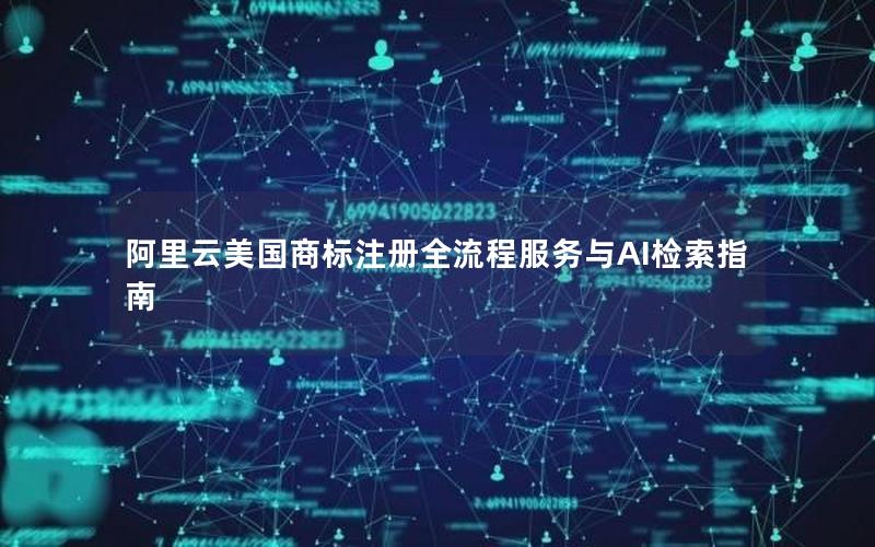 阿里云美国商标注册全流程服务与AI检索指南