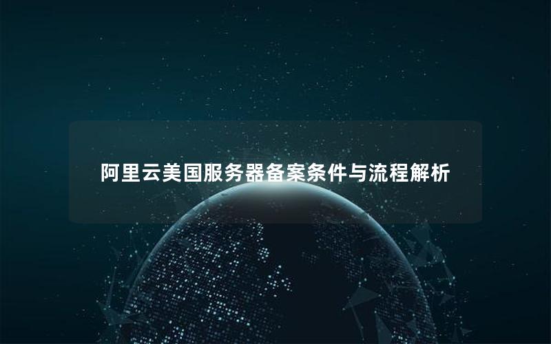 阿里云美国服务器备案条件与流程解析