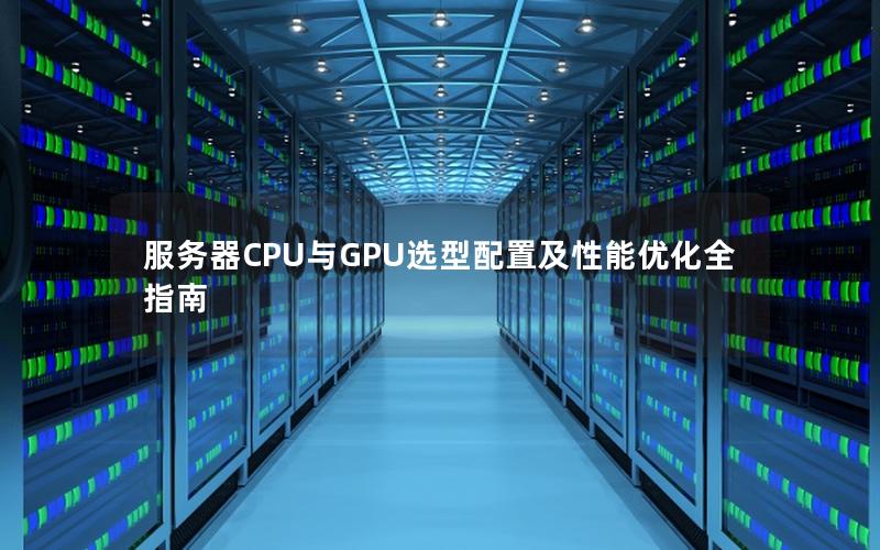 服务器CPU与GPU选型配置及性能优化全指南