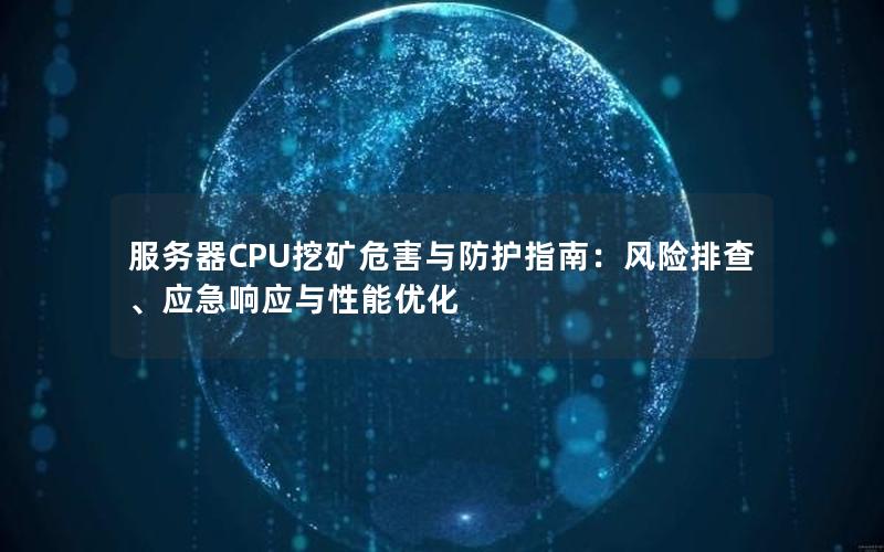 服务器CPU挖矿危害与防护指南：风险排查、应急响应与性能优化