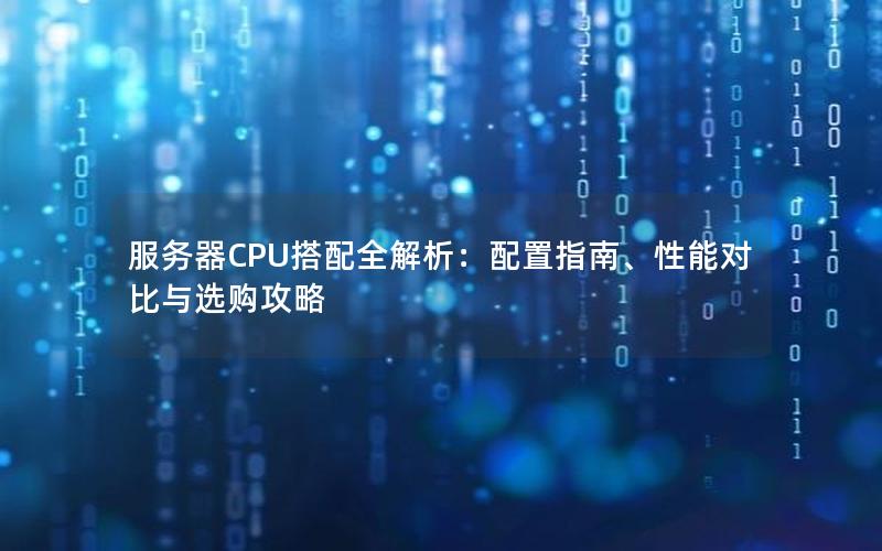 服务器CPU搭配全解析：配置指南、性能对比与选购攻略