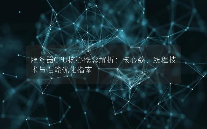 服务器CPU核心概念解析：核心数、线程技术与性能优化指南