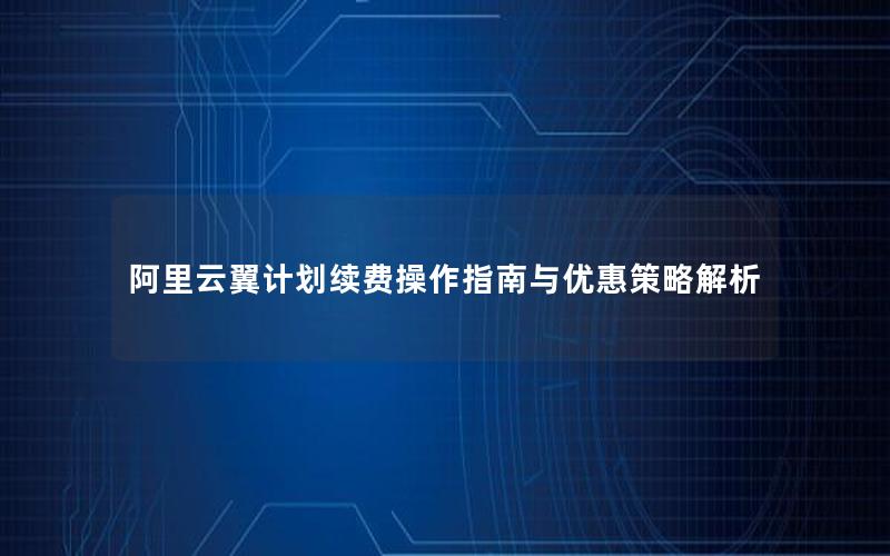 阿里云翼计划续费操作指南与优惠策略解析