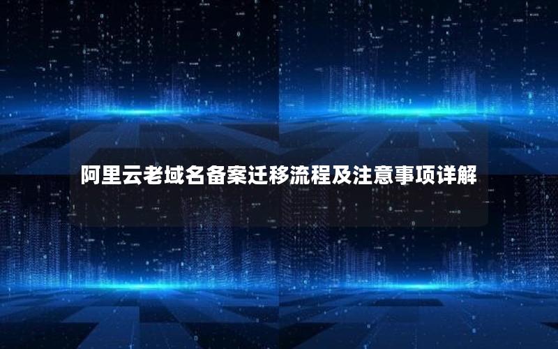 阿里云老域名备案迁移流程及注意事项详解