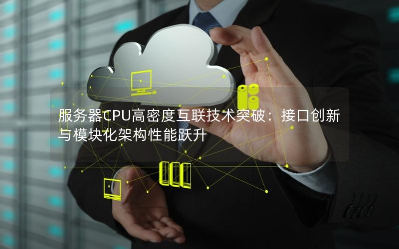 服务器CPU高密度互联技术突破：接口创新与模块化架构性能跃升