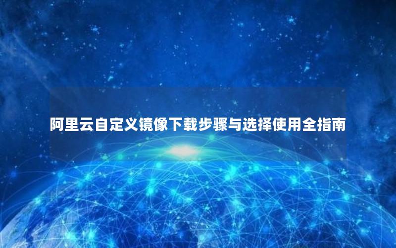阿里云自定义镜像下载步骤与选择使用全指南