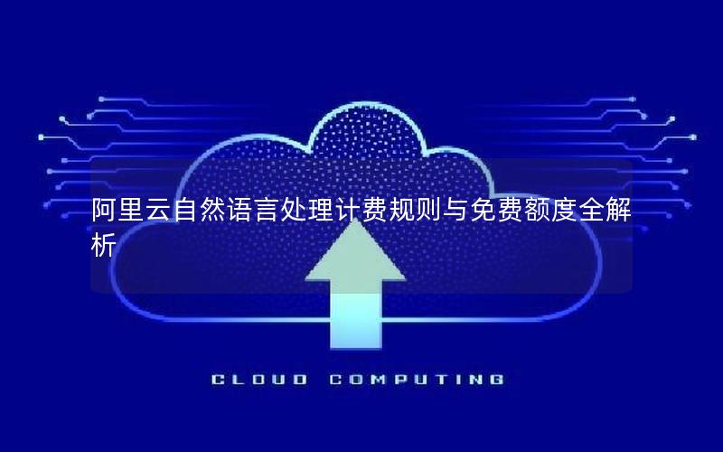 阿里云自然语言处理计费规则与免费额度全解析