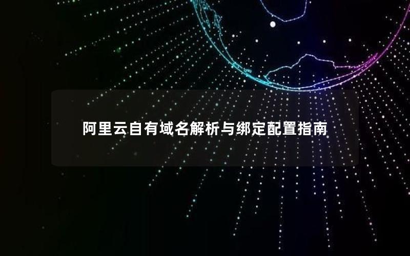 阿里云自有域名解析与绑定配置指南