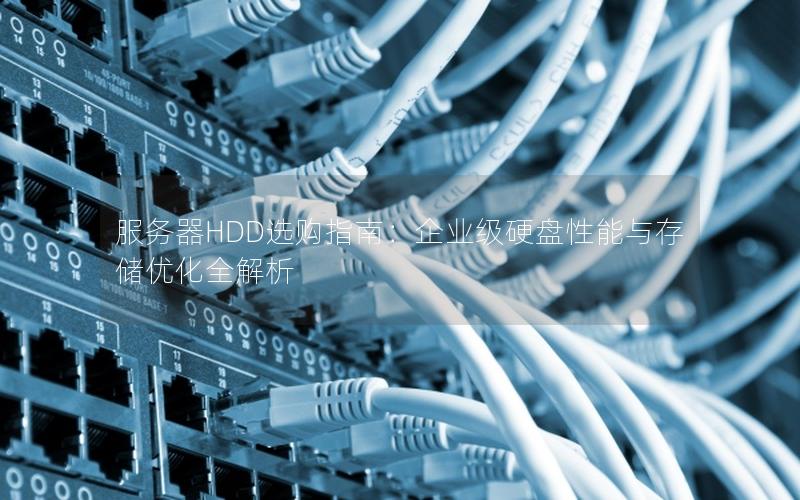 服务器HDD选购指南：企业级硬盘性能与存储优化全解析