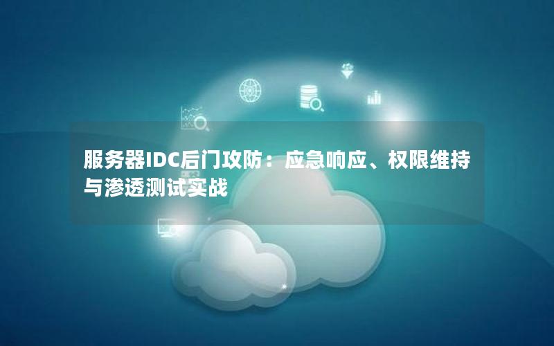 服务器IDC后门攻防：应急响应、权限维持与渗透测试实战