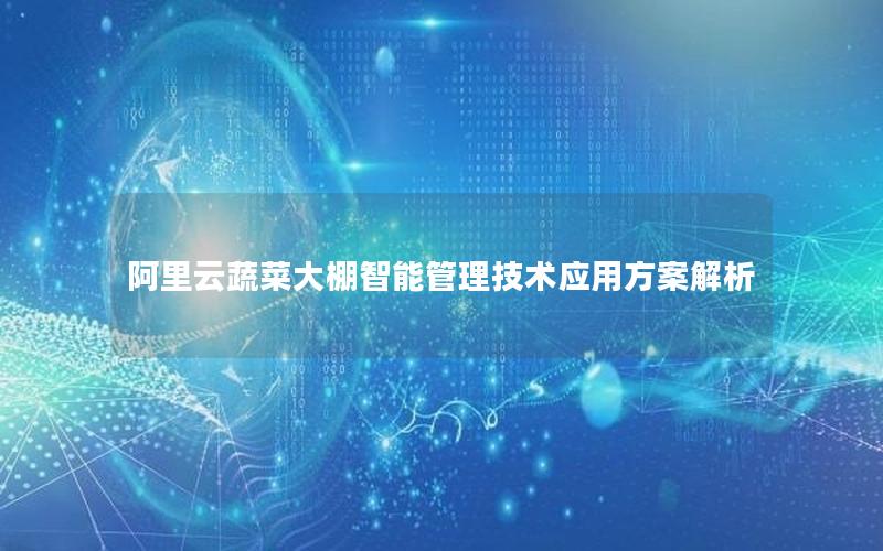 阿里云蔬菜大棚智能管理技术应用方案解析