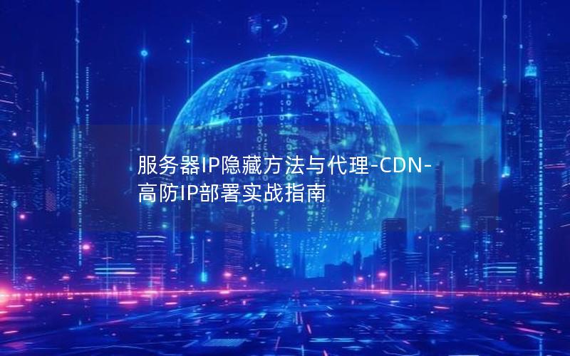 服务器IP隐藏方法与代理-CDN-高防IP部署实战指南