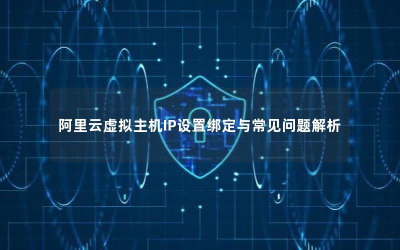 阿里云虚拟主机IP设置绑定与常见问题解析